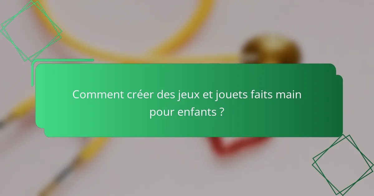 Comment créer des jeux et jouets faits main pour enfants ?