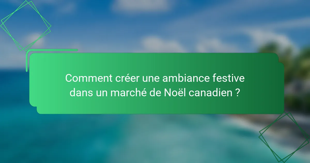 Comment créer une ambiance festive dans un marché de Noël canadien ?