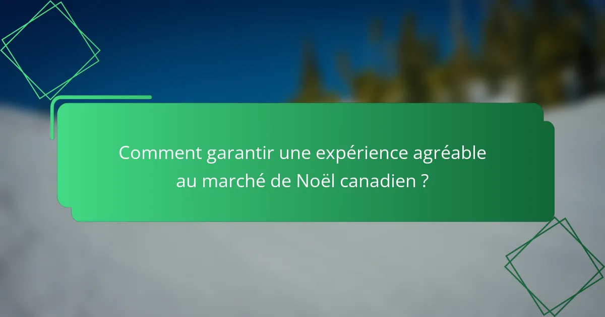 Comment garantir une expérience agréable au marché de Noël canadien ?