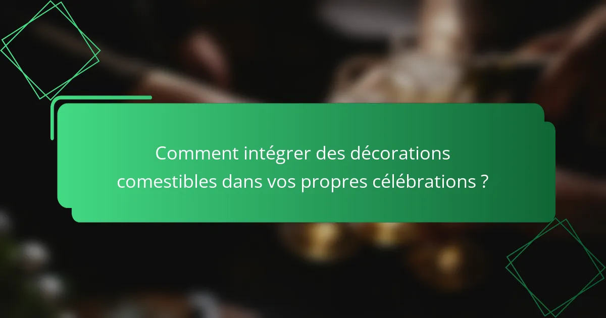 Comment intégrer des décorations comestibles dans vos propres célébrations ?