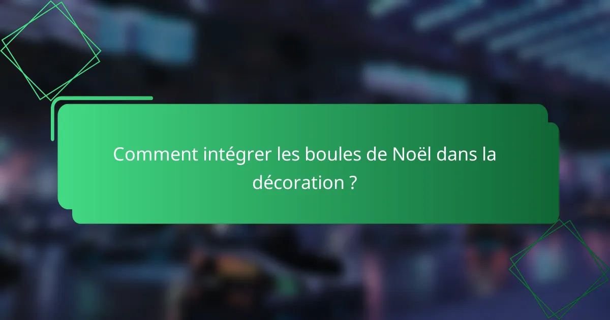 Comment intégrer les boules de Noël dans la décoration ?