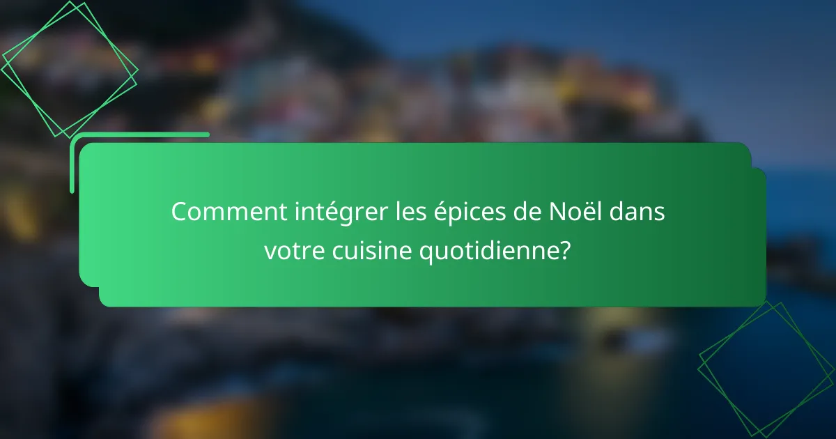 Comment intégrer les épices de Noël dans votre cuisine quotidienne?