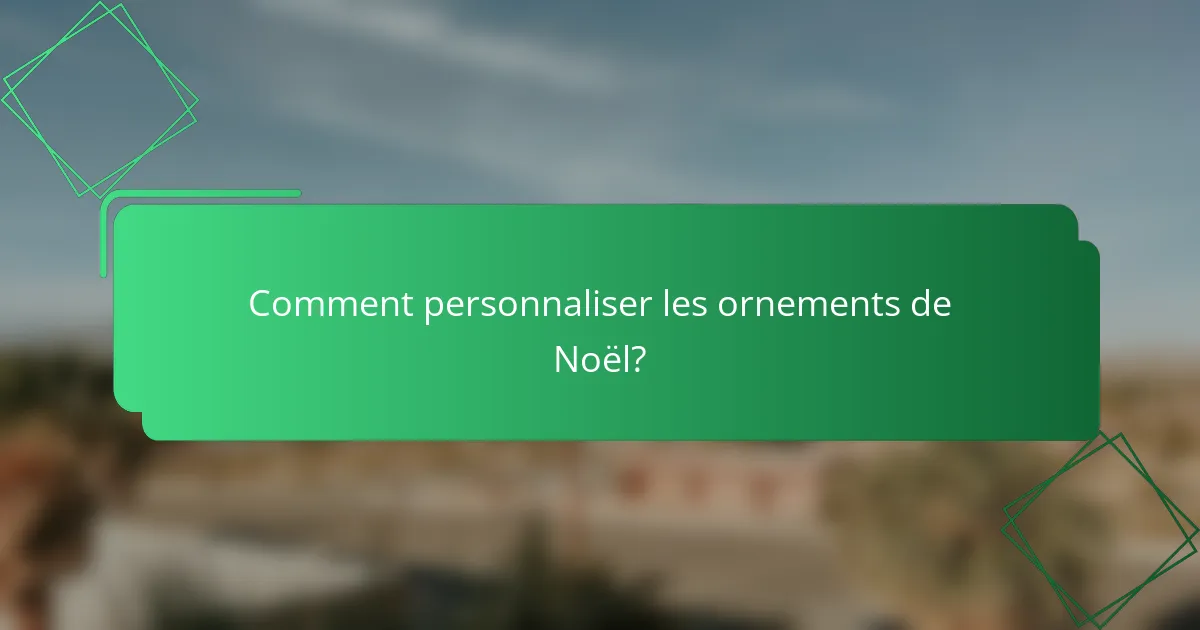 Comment personnaliser les ornements de Noël?