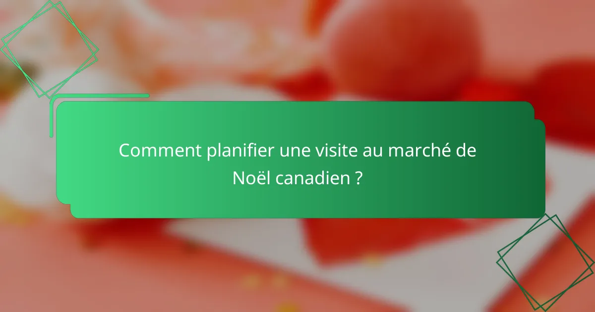 Comment planifier une visite au marché de Noël canadien ?