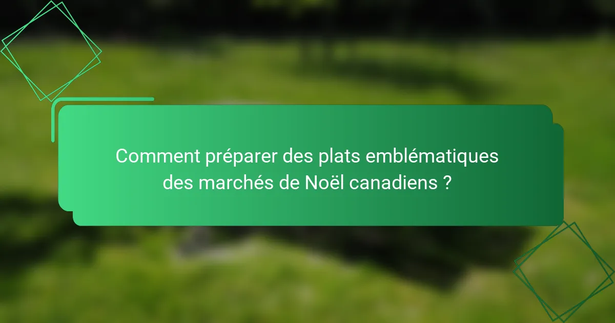 Comment préparer des plats emblématiques des marchés de Noël canadiens ?