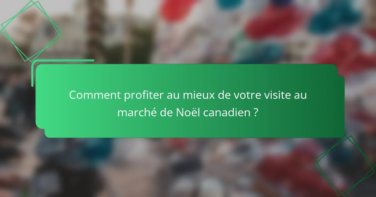 Comment profiter au mieux de votre visite au marché de Noël canadien ?