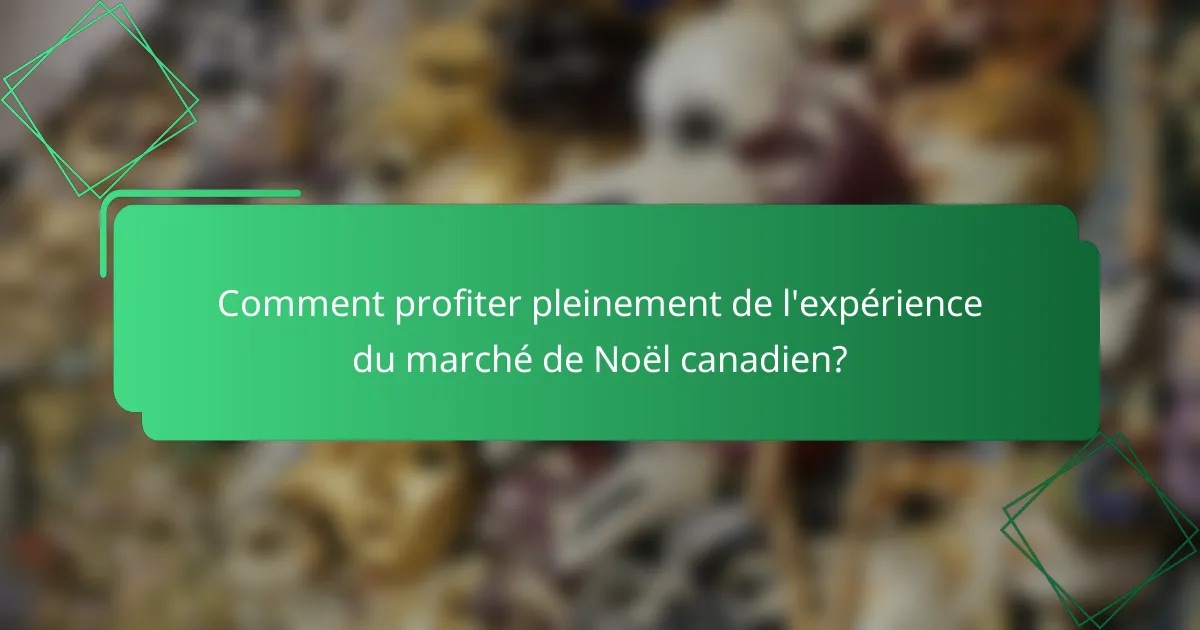 Comment profiter pleinement de l'expérience du marché de Noël canadien?