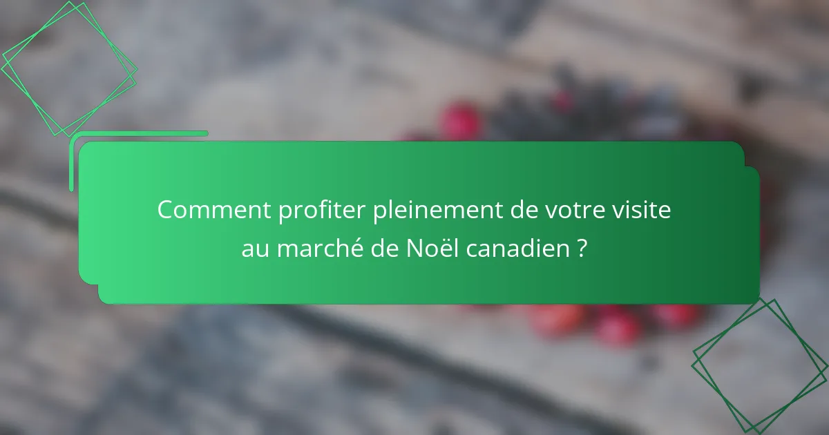 Comment profiter pleinement de votre visite au marché de Noël canadien ?