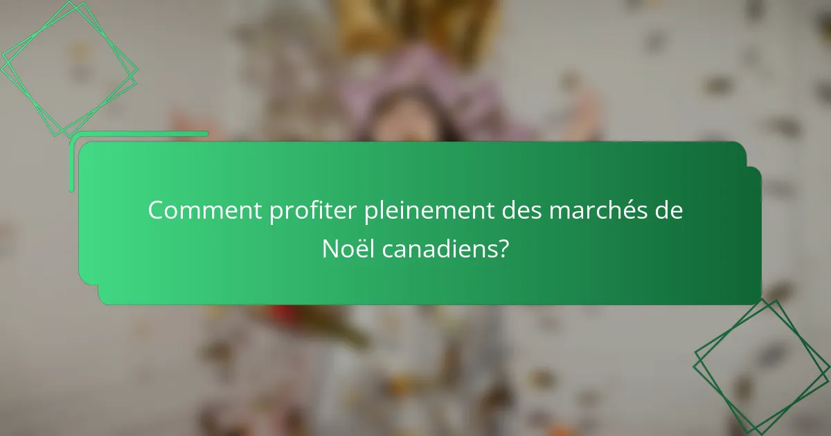 Comment profiter pleinement des marchés de Noël canadiens?