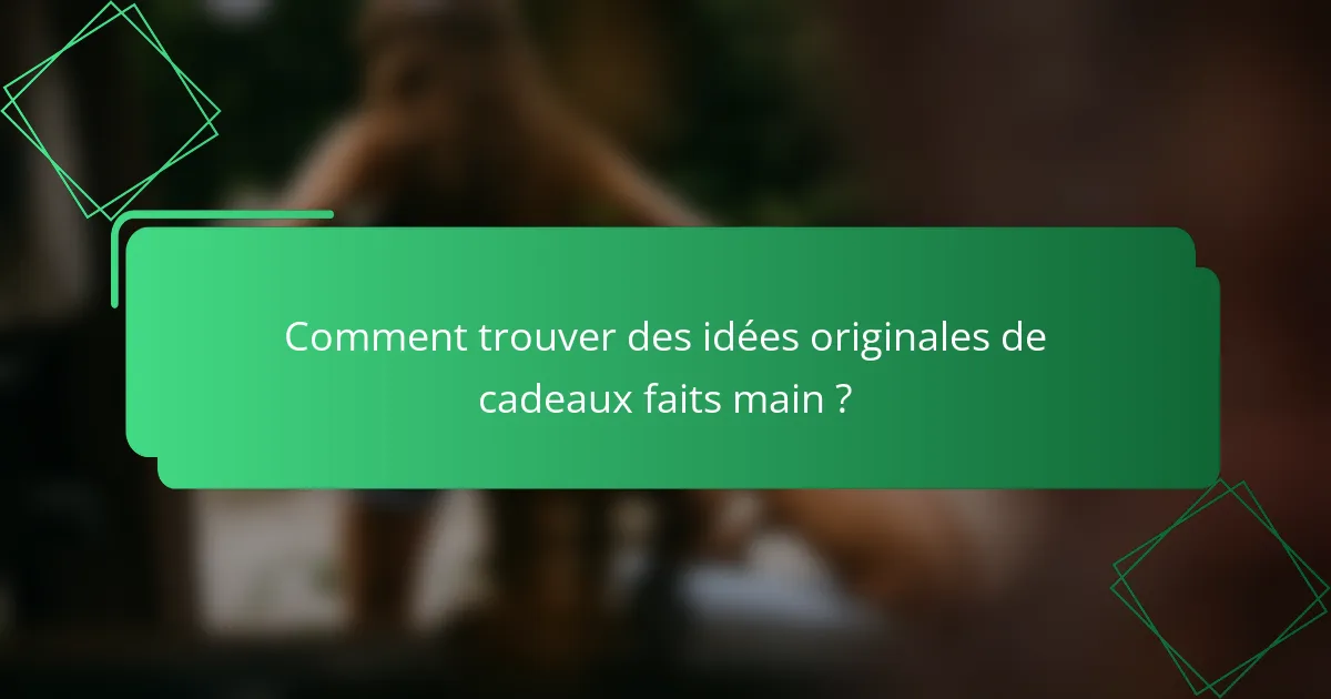 Comment trouver des idées originales de cadeaux faits main ?
