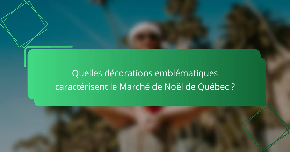 Quelles décorations emblématiques caractérisent le Marché de Noël de Québec ?