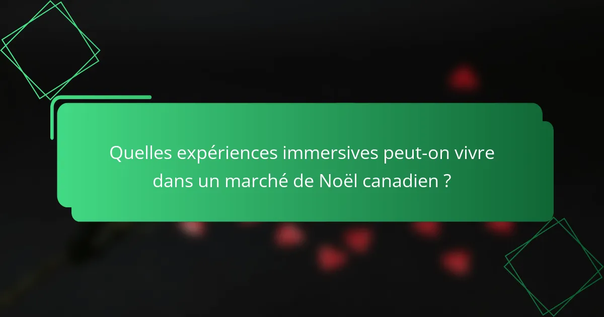 Quelles expériences immersives peut-on vivre dans un marché de Noël canadien ?