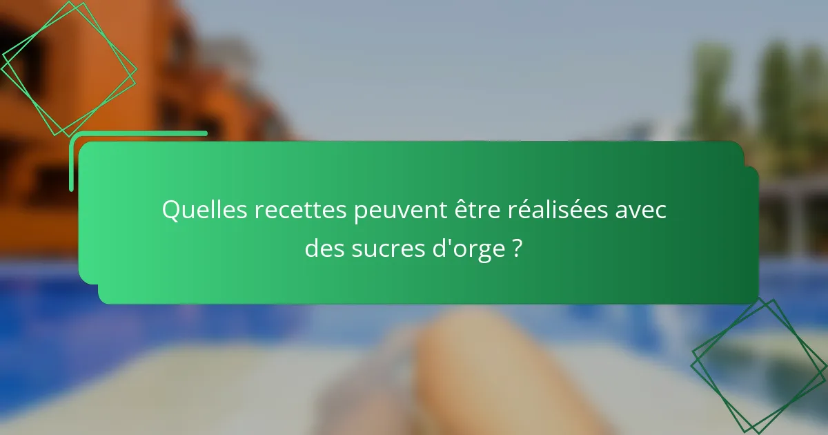 Quelles recettes peuvent être réalisées avec des sucres d'orge ?