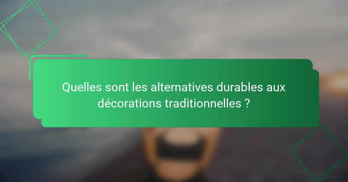 Quelles sont les alternatives durables aux décorations traditionnelles ?