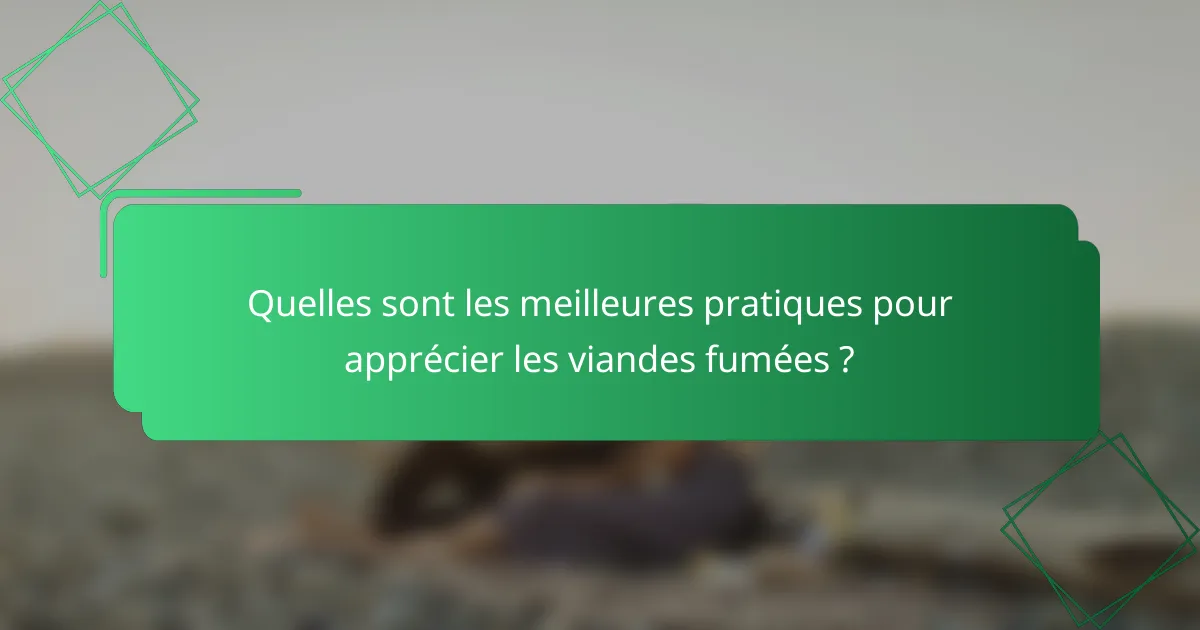 Quelles sont les meilleures pratiques pour apprécier les viandes fumées ?