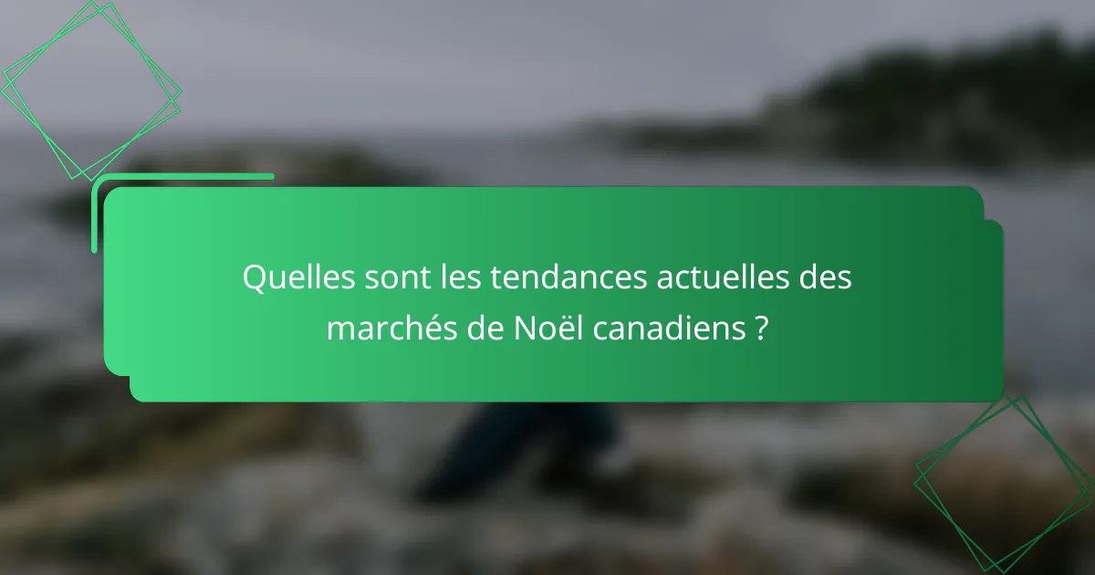 Quelles sont les tendances actuelles des marchés de Noël canadiens ?