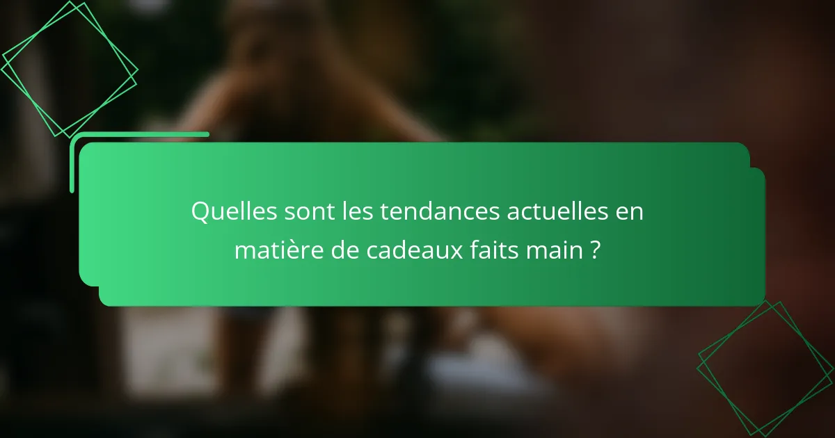 Quelles sont les tendances actuelles en matière de cadeaux faits main ?