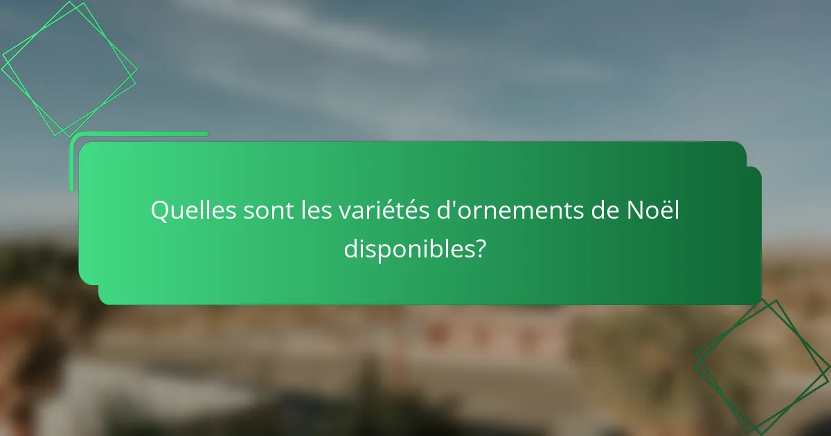 Quelles sont les variétés d'ornements de Noël disponibles?
