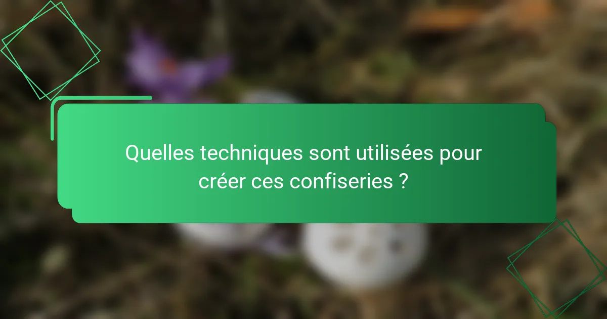 Quelles techniques sont utilisées pour créer ces confiseries ?
