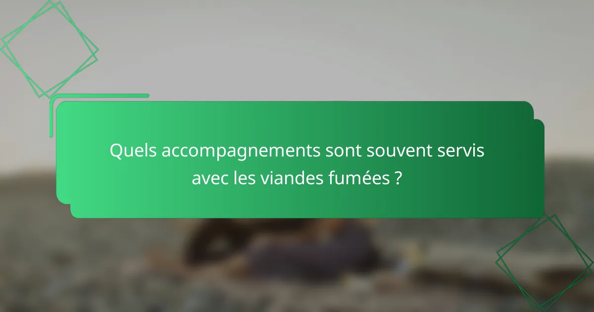Quels accompagnements sont souvent servis avec les viandes fumées ?