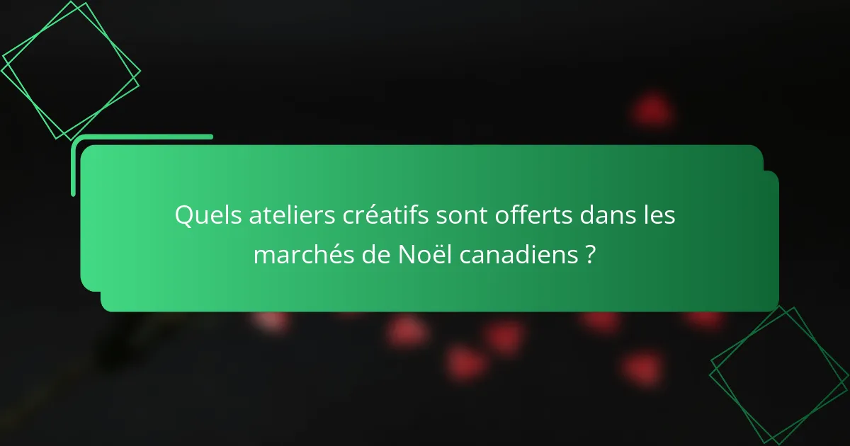 Quels ateliers créatifs sont offerts dans les marchés de Noël canadiens ?