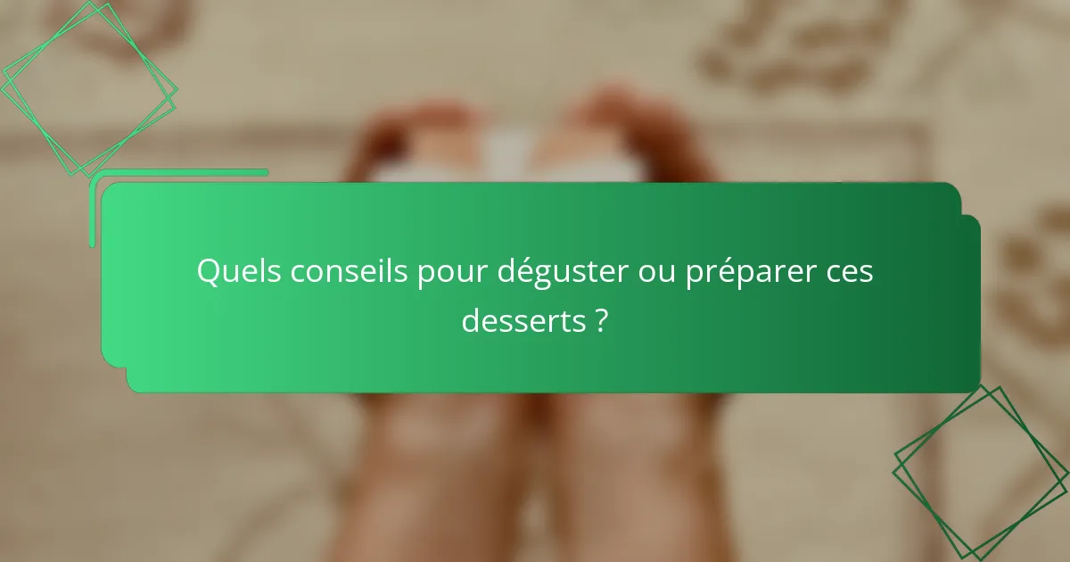 Quels conseils pour déguster ou préparer ces desserts ?