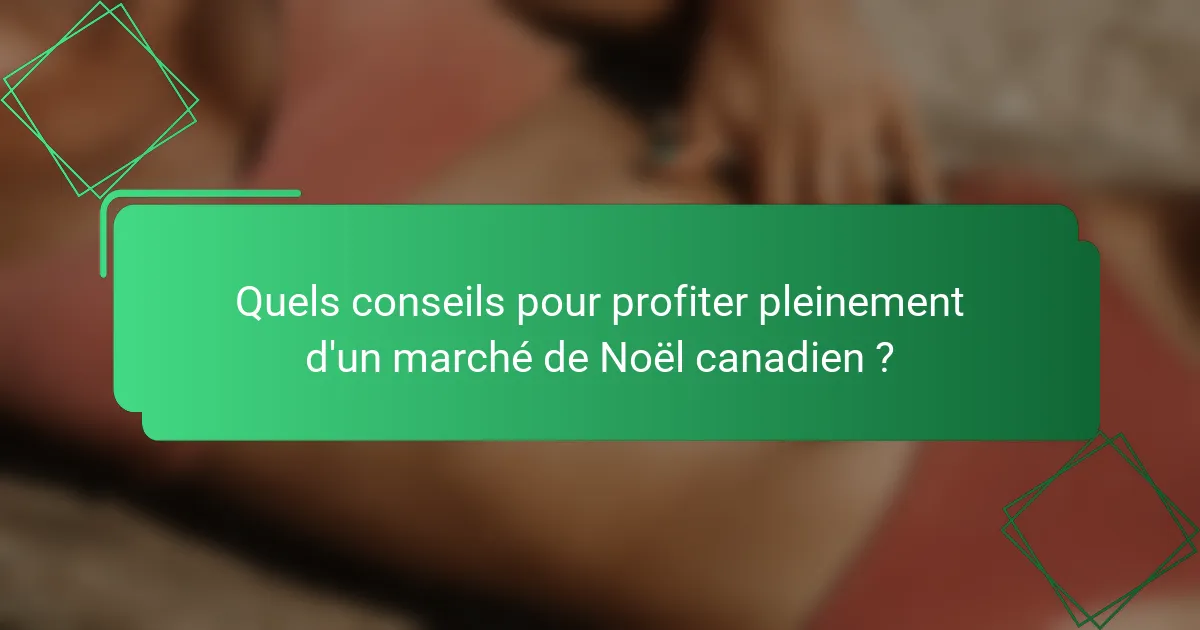 Quels conseils pour profiter pleinement d'un marché de Noël canadien ?