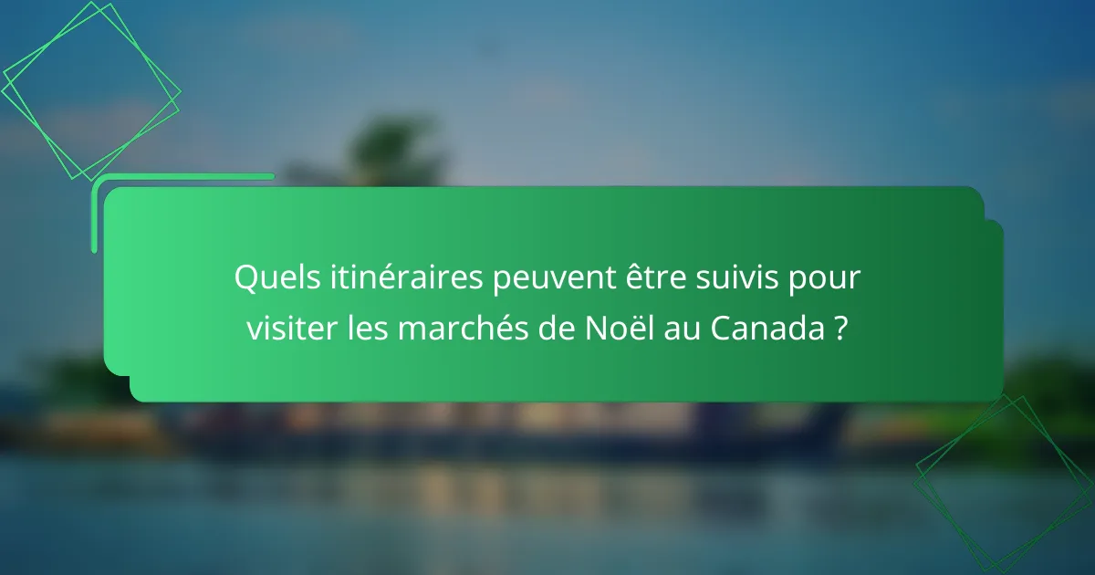 Quels itinéraires peuvent être suivis pour visiter les marchés de Noël au Canada ?