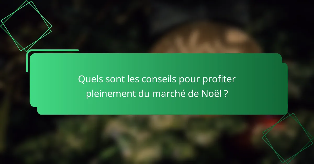 Quels sont les conseils pour profiter pleinement du marché de Noël ?
