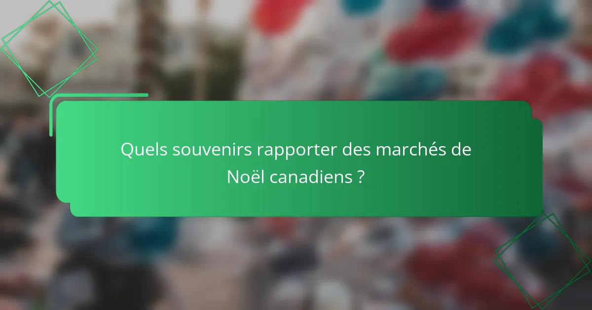 Quels souvenirs rapporter des marchés de Noël canadiens ?