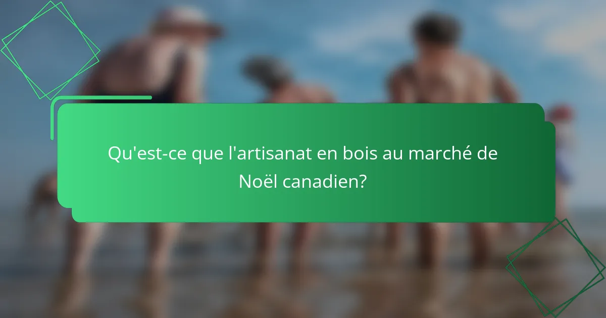 Qu'est-ce que l'artisanat en bois au marché de Noël canadien?