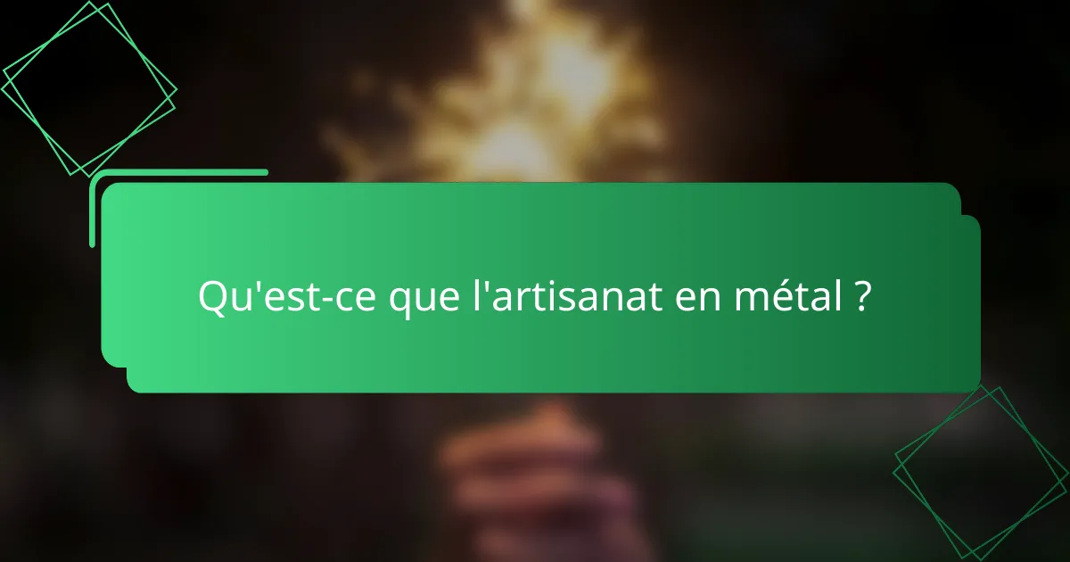 Qu'est-ce que l'artisanat en métal ?