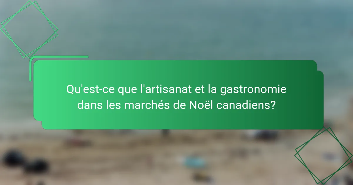 Qu'est-ce que l'artisanat et la gastronomie dans les marchés de Noël canadiens?