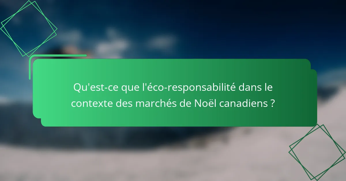 Qu'est-ce que l'éco-responsabilité dans le contexte des marchés de Noël canadiens ?