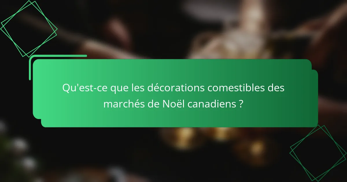 Qu'est-ce que les décorations comestibles des marchés de Noël canadiens ?