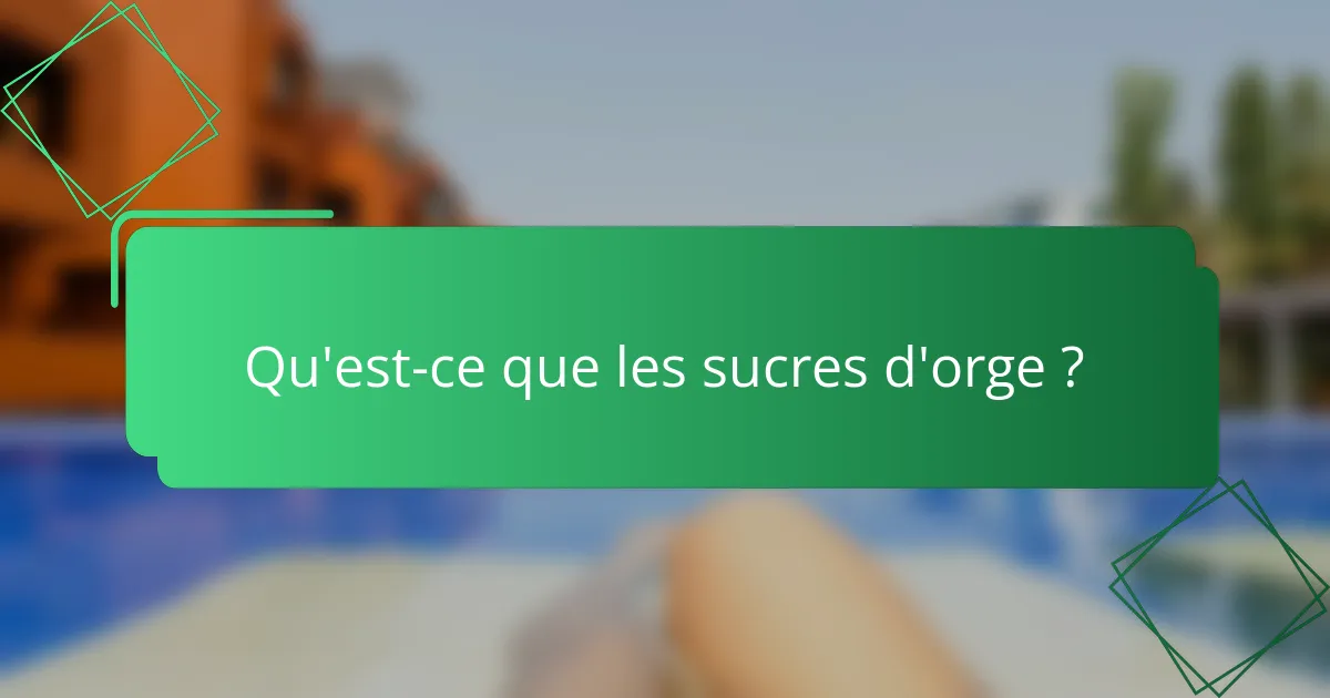Qu'est-ce que les sucres d'orge ?
